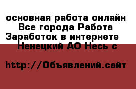 основная работа онлайн - Все города Работа » Заработок в интернете   . Ненецкий АО,Несь с.